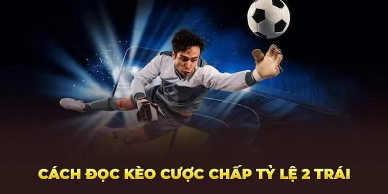 Kèo Chấp 2 Trái Và Những Phương Pháp Soi Kèo Hiệu Quả Để Tăng Tỷ Lệ Thắng Cuộc